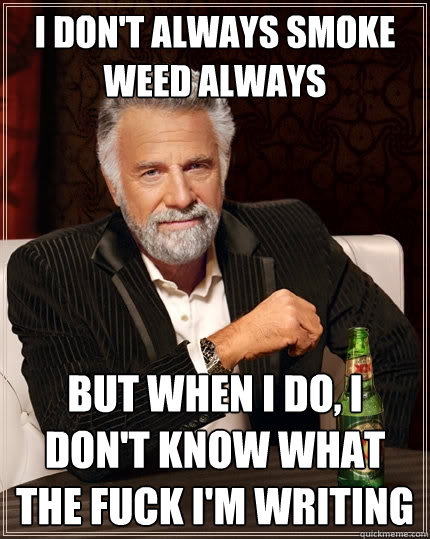 I don't always smoke weed always but when I do, i don't know what the fuck i'm writing  The Most Interesting Man In The World