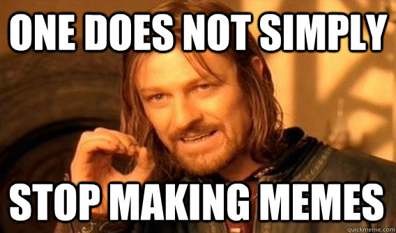 ONE DOES NOT SIMPLY STOP MAKING MEMES  One Does Not Simply