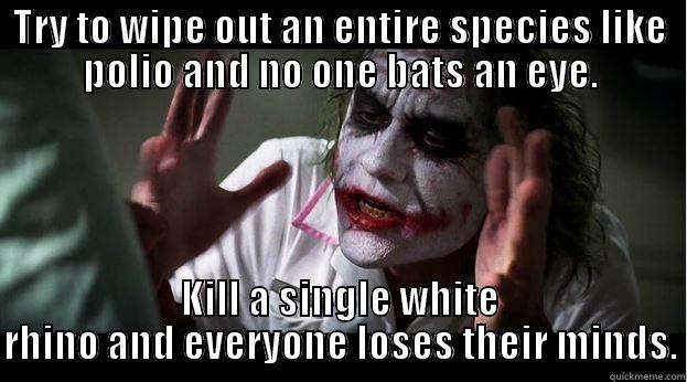 TRY TO WIPE OUT AN ENTIRE SPECIES LIKE POLIO AND NO ONE BATS AN EYE. KILL A SINGLE WHITE RHINO AND EVERYONE LOSES THEIR MINDS. Joker Mind Loss