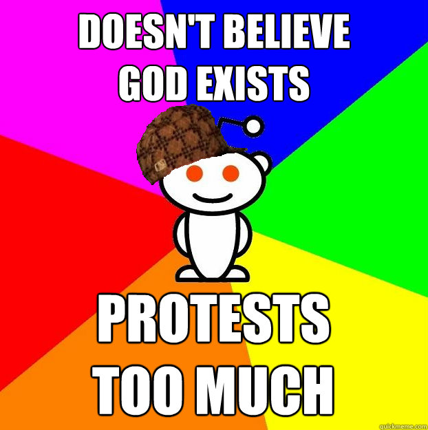 doesn't believe 
god exists protests 
too much  Scumbag Redditor