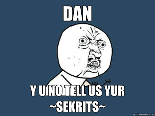 DAN y u no tell us yur ~sekrits~  Y U No