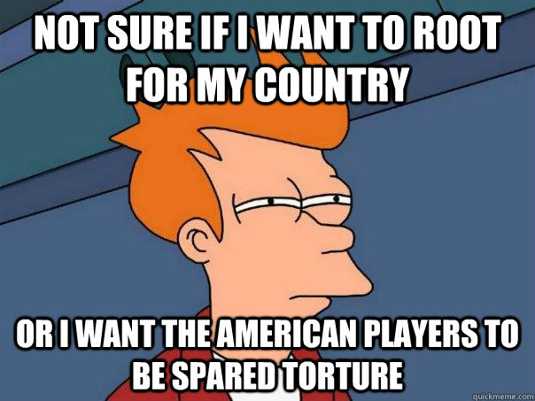 Not sure if i want to root for my country or i want the american players to be spared torture  Futurama Fry