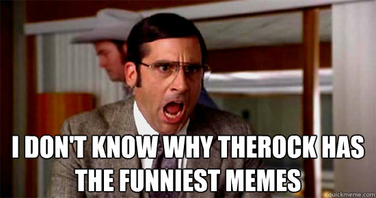 I DON'T KNOW WHY THEROCK HAS THE FUNNIEST MEMES - I DON'T KNOW WHY THEROCK HAS THE FUNNIEST MEMES  Brick Tamland Rioting