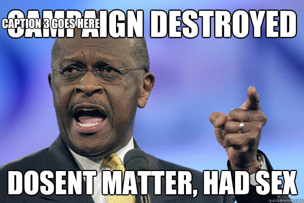 campaign destroyed dosent matter, had sex Caption 3 goes here - campaign destroyed dosent matter, had sex Caption 3 goes here  Herman Cain is a Boss