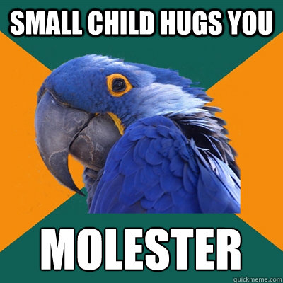 Small child hugs you Molester   Paranoid Parrot