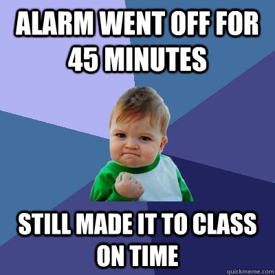 Alarm went off for 45 minutes still made it to class on time  Success Kid