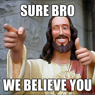 Sure bro We believe you - Sure bro We believe you  Buddy jesus