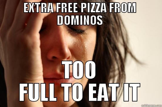 EXTRA FREE PIZZA FROM DOMINOS TOO FULL TO EAT IT First World Problems