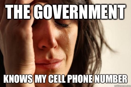 The government Knows my cell phone number  First World Problems