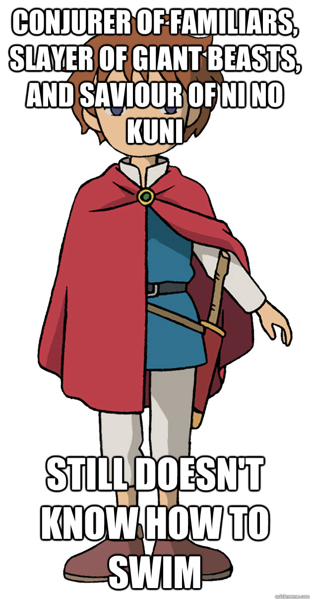 Conjurer of familiars, slayer of giant beasts, and saviour of Ni no Kuni Still doesn't know how to swim  Ni no Kuni
