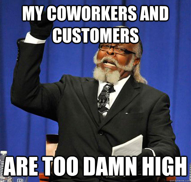 my coworkers and customers are too damn high  Jimmy McMillan
