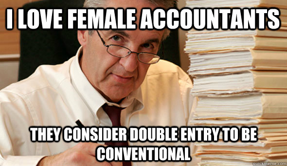 i love female accountants they consider double entry to be conventional - i love female accountants they consider double entry to be conventional  Morally Ambiguous Accountant