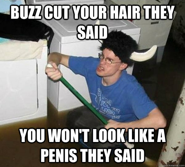 Buzz Cut your hair they said You won't look like a penis they said  they said2