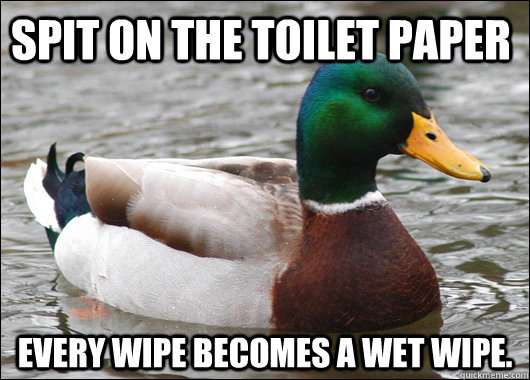 Spit on the toilet paper Every wipe becomes a wet wipe. - Spit on the toilet paper Every wipe becomes a wet wipe.  Actual Advice Mallard