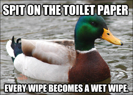 Spit on the toilet paper Every wipe becomes a wet wipe.  Actual Advice Mallard
