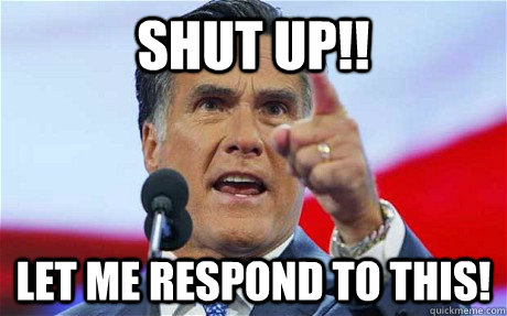 SHUT UP!! let me respond to this! - SHUT UP!! let me respond to this!  Biggie Romney