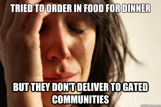 Tried to order in food for dinner But they don't deliver to gated communities  First World Problems