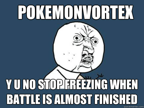 PokemonVortex y u no stop freezing when battle is almost finished  Y U No