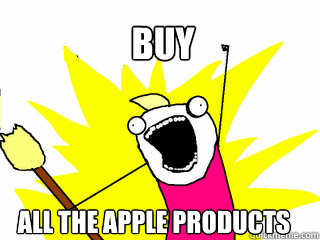 Buy All the Apple products  All The Things