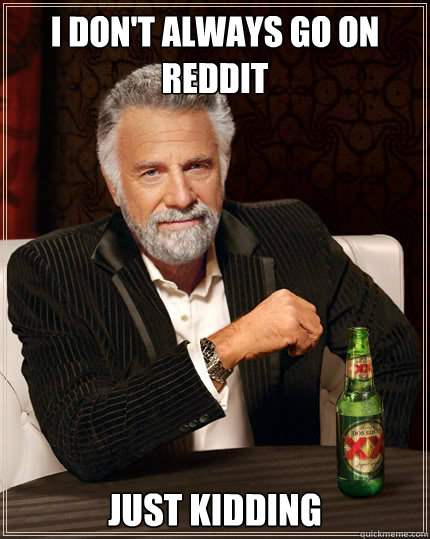 I don't always go on Reddit just kidding  Dos Equis man