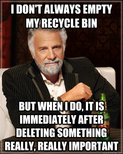 I don't always empty my recycle bin but when I do, it is immediately after deleting something really, really important - I don't always empty my recycle bin but when I do, it is immediately after deleting something really, really important  The Most Interesting Man In The World