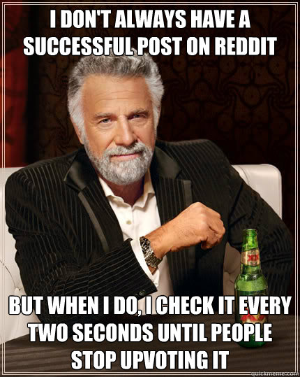 I don't always have a successful post on reddit but when i do, i check it every two seconds until people stop upvoting it  Dos Equis man
