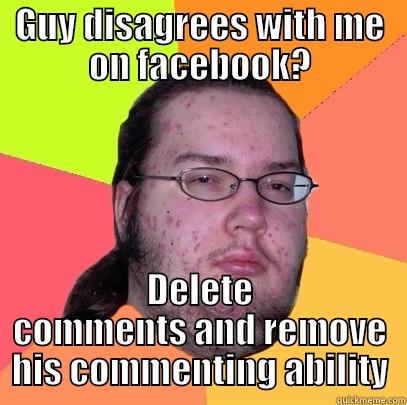 GUY DISAGREES WITH ME ON FACEBOOK? DELETE COMMENTS AND REMOVE HIS COMMENTING ABILITY Butthurt Dweller