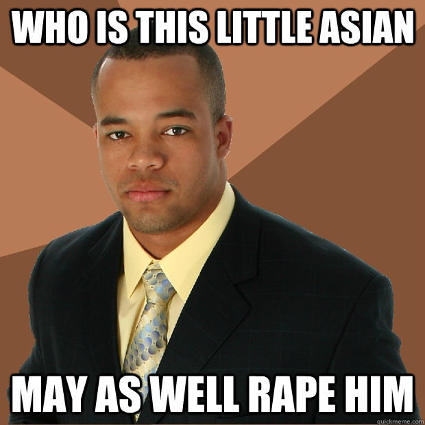 WHo is this little asian May as well rape him  Successful Black Man