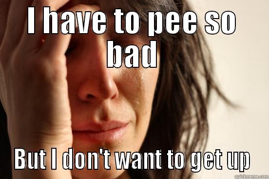 I HAVE TO PEE SO BAD BUT I DON'T WANT TO GET UP First World Problems