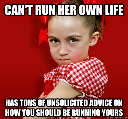 can't run her own life has tons of unsolicited advice on how you should be running yours  Spoiled Little Sister