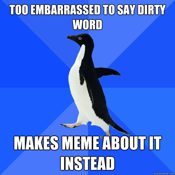 Too embarrassed to say dirty word Makes meme about it instead  Socially Awkward Penguin