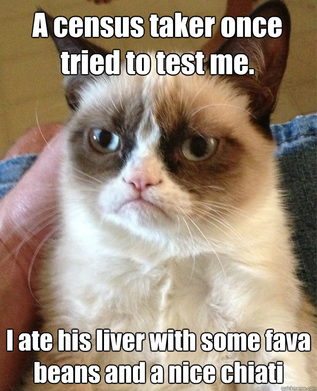 A census taker once tried to test me. I ate his liver with some fava beans and a nice chiati  