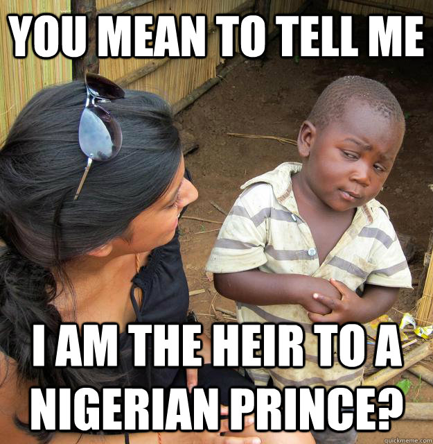 You mean to tell me I am the heir to a Nigerian prince?  Skeptical Third World Kid