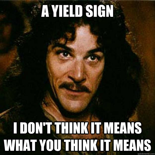 A Yield Sign I don't think it means what you think it means  Inigo Montoya