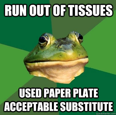 Run out of tissues used paper plate acceptable substitute  Foul Bachelor Frog