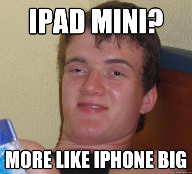 ipad mini? more like iphone big  10 Guy
