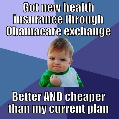 GOT NEW HEALTH INSURANCE THROUGH OBAMACARE EXCHANGE BETTER AND CHEAPER THAN MY CURRENT PLAN Success Kid