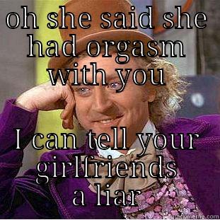 OH SHE SAID SHE HAD ORGASM WITH YOU I CAN TELL YOUR GIRLFRIENDS A LIAR Creepy Wonka