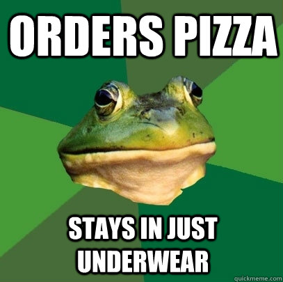 Orders pizza Stays in just underwear  Foul Bachelor Frog