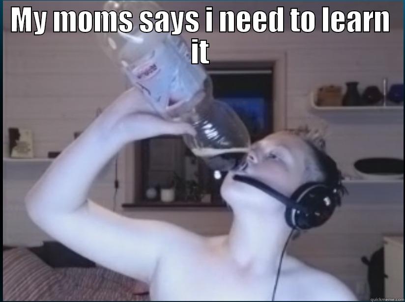 MY MOMS SAYS I NEED TO LEARN IT  Misc