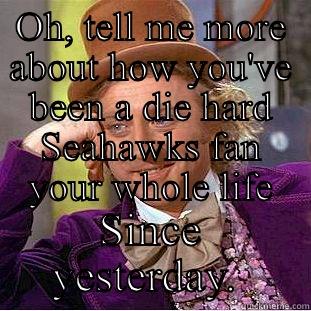 OH, TELL ME MORE ABOUT HOW YOU'VE BEEN A DIE HARD SEAHAWKS FAN YOUR WHOLE LIFE SINCE YESTERDAY.  Condescending Wonka