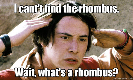 I cant't find the rhombus. Wait, what's a rhombus?  Keanu Reeves Whoa