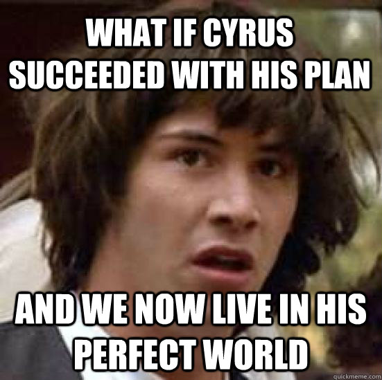 What if Cyrus Succeeded with his plan and we now live in his perfect world  conspiracy keanu