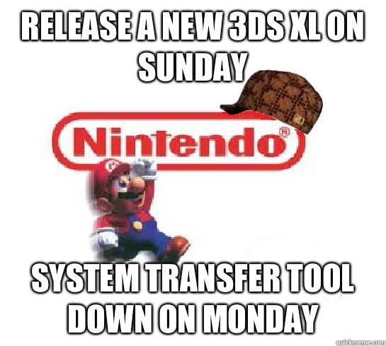 Release a new 3DS XL on Sunday System transfer tool down on Monday - Release a new 3DS XL on Sunday System transfer tool down on Monday  Scumbag Nintendo