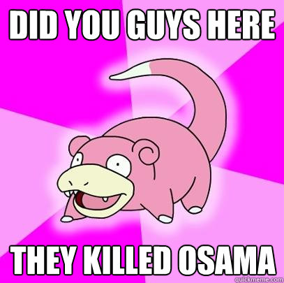 Did you guys here They killed osama  Slowpoke