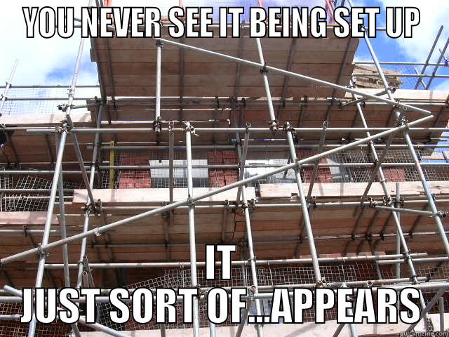 Scaffolding - just instantly appears out of nowhere - YOU NEVER SEE IT BEING SET UP IT JUST SORT OF...APPEARS Misc
