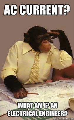 AC current? What am I? An electrical engineer? - AC current? What am I? An electrical engineer?  Engineer Monkey