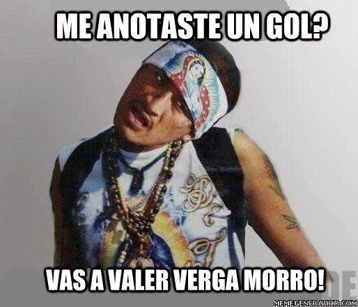 Me anotaste un gol? vas a valer verga morro!  