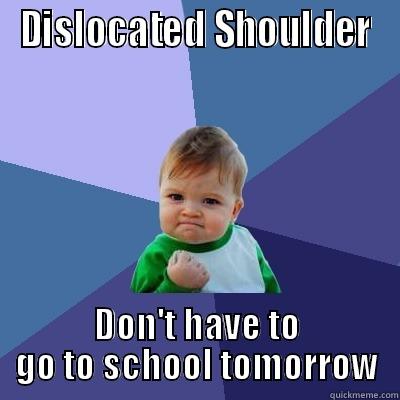 DISLOCATED SHOULDER DON'T HAVE TO GO TO SCHOOL TOMORROW Success Kid