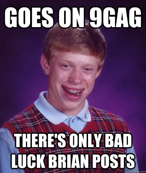 Goes on 9gag There's only bad luck brian posts  Bad Luck Brian